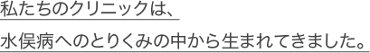 私たちのクリニックは、水俣病へのとりくみの中から生まれてきました。