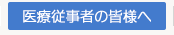 医療従事者の皆様へ